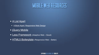 Npcjmf!Wfc!Sftpvsdft

•   A List Apart
 •   A Book Apart: Responsive Web Design

• jQuery Mobile
• Less Framework (Adaptive Web – Good)
• HTML5 Boilerplate (Responsive Web – Better)
 