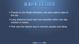 Pn!Tnbq"!Wf!Cfbu!Hsbwjuz"
•   Thanks to the Wright Brothers, we were able to take to
    the sky

•   Long distance travel was now possible within one day
    instead of weeks

•   This was the fastest way to transfer people and ideas
 