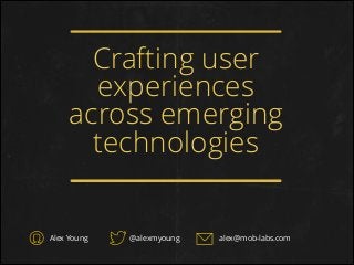 Crafting user
experiences
across emerging
technologies
Alex Young @alexmyoung alex@mob-labs.com
 
