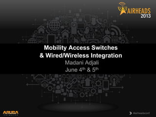 CONFIDENTIAL
© Copyright 2013. Aruba Networks, Inc.
All rights reserved 1 #airheadsconf#airheadsconf
Mobility Access Switches
& Wired/Wireless Integration
Madani Adjali
June 4th & 5th
 