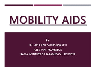 MOBILITY AIDS
BY:
DR. APOORVA SRIVASTAVA (PT)
ASSISTANT PROFESSOR
RAMA INSTITUTE OF PARAMEDICAL SCIENCES
 