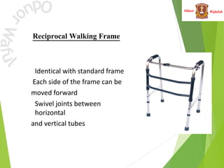 Wafulah
Oduor
Reciprocal Walking Frame
 Identical with standard frame
Each side of the frame can be
moved forward
 Swivel joints between
horizontal
and vertical tubes
 