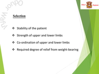 Wafulah
Oduor
Selection
 Stability of the patient
 Strength of upper and lower limbs
 Co-ordination of upper and lower limbs
 Required degree of relief from weight-bearing
 
