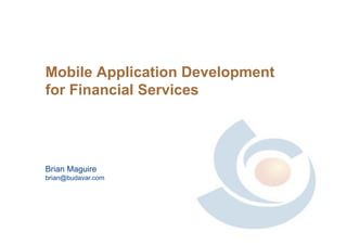 Mobile Application Development
for Financial Services
Brian Maguire
brian@budavar.com
 