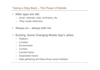 5
Taking a Step Back – The Power of Mobile
•  Killer apps are still;
–  email, calendar, task, reminders, etc
–  They crea...
