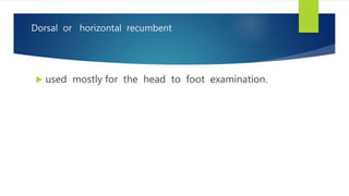 Dorsal or horizontal recumbent
 used mostly for the head to foot examination.
 