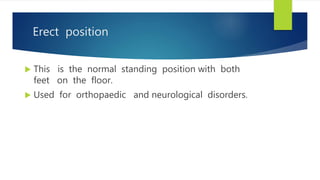 Erect position
 This is the normal standing position with both
feet on the floor.
 Used for orthopaedic and neurological disorders.
 