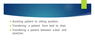  Assisting patient to sitting position.
 Transfering a patient from bed to chair.
 Transfering a patient between a bed and
stretcher.
 