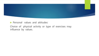  Personal values and attitudes:
Choice of physical activity or type of exercises may
influence by values.
 