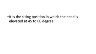 •It is the siting position in which the head is
elevated at 45 to 60 degree .
 