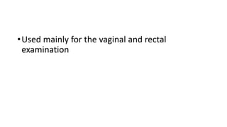 •Used mainly for the vaginal and rectal
examination
 