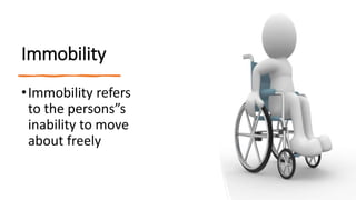 Immobility
•Immobility refers
to the persons”s
inability to move
about freely
 