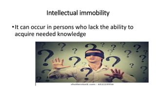 Intellectual immobility
•It can occur in persons who lack the ability to
acquire needed knowledge
 