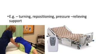 •E.g. – turning, repositioning, pressure –relieving
support
 