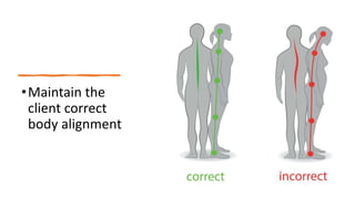 •Maintain the
client correct
body alignment
 
