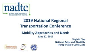 2019 National Regional
Transportation Conference
Mobility Approaches and Needs
June 17, 2019
Virginia Dize
National Aging and Disability
Transportation Center/n4a
 