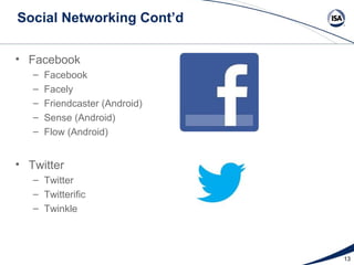 Social Networking Cont’d

• Facebook
   –   Facebook
   –   Facely
   –   Friendcaster (Android)
   –   Sense (Android)
   –   Flow (Android)


• Twitter
   – Twitter
   – Twitterific
   – Twinkle




                                13
 