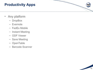 Productivity Apps


• Any platform
   –   DropBox
   –   Evernote
   –   FedEx Mobile
   –   Instant Meeting
   –   ODF Viewer
   –   Save Meeting
   –   OpenTable
   –   Barcode Scanner




                         15
 