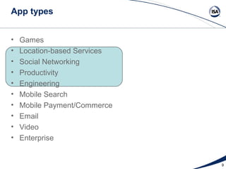 App types


•   Games
•   Location-based Services
•   Social Networking
•   Productivity
•   Engineering
•   Mobile Search
•   Mobile Payment/Commerce
•   Email
•   Video
•   Enterprise


                              9
 
