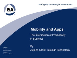 Mobility and Apps
                         The Intersection of Productivity
                         in Business


Standards
                         By
                         Juliann Grant, Telesian Technology
Certification
Education & Training
Publishing
Conferences & Exhibits
 