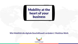 Mobility at the
heart of your
business
Wie Mobilität die digitale Geschäftswelt verändert / Matthias Weth
 