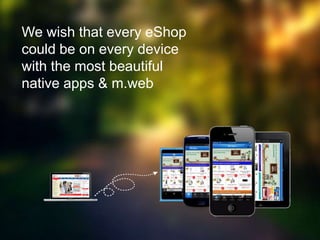We wish that every eShop
could be on every device
with the most beautiful
native apps & m.web

 