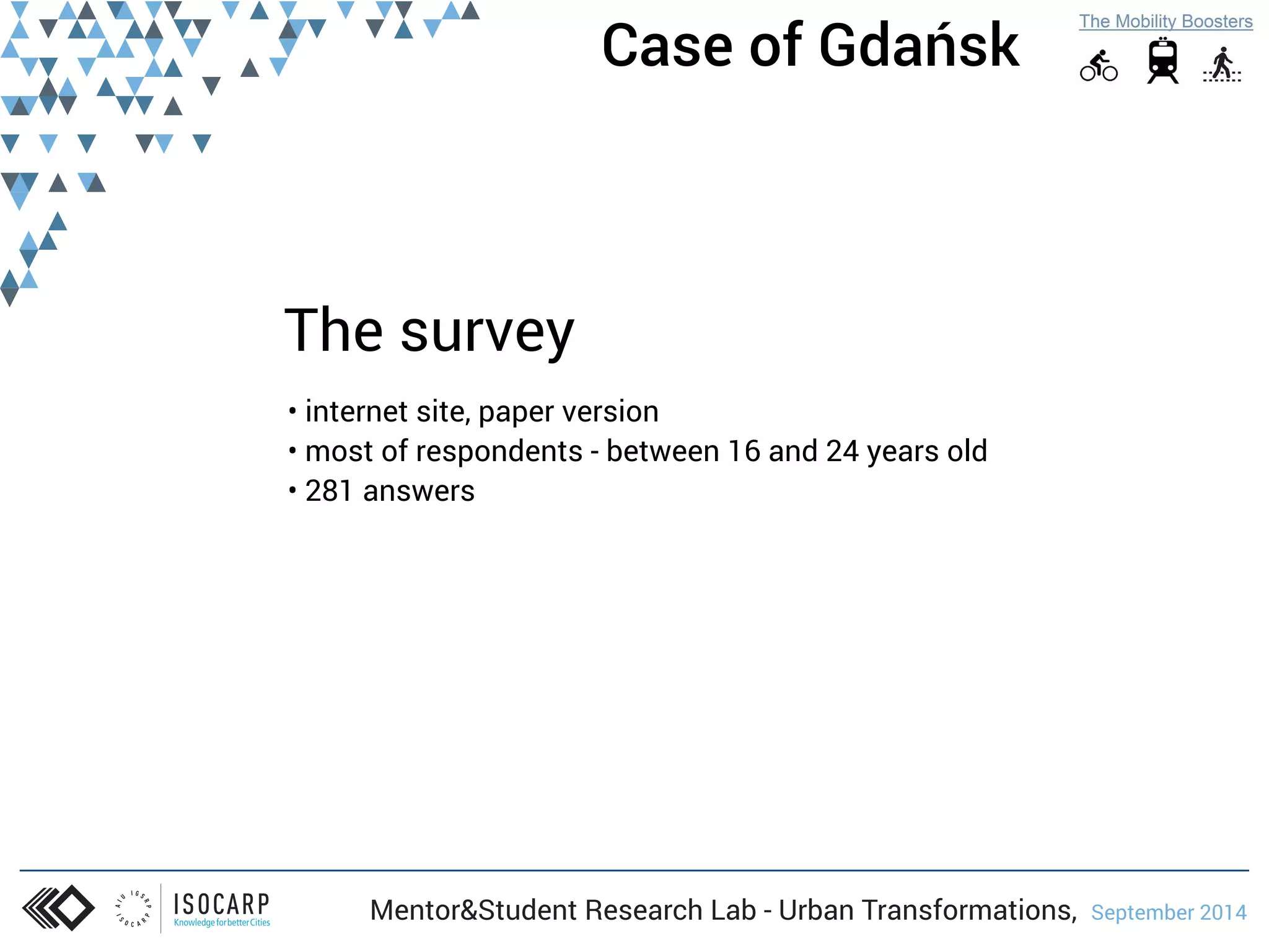 Case of Gdańsk 
The survey 
• internet site, paper version 
• most of respondents - between 16 and 24 years old 
• 281 answers 
Mentor&Student Research Lab - Urban Transformations, September 2014 
 