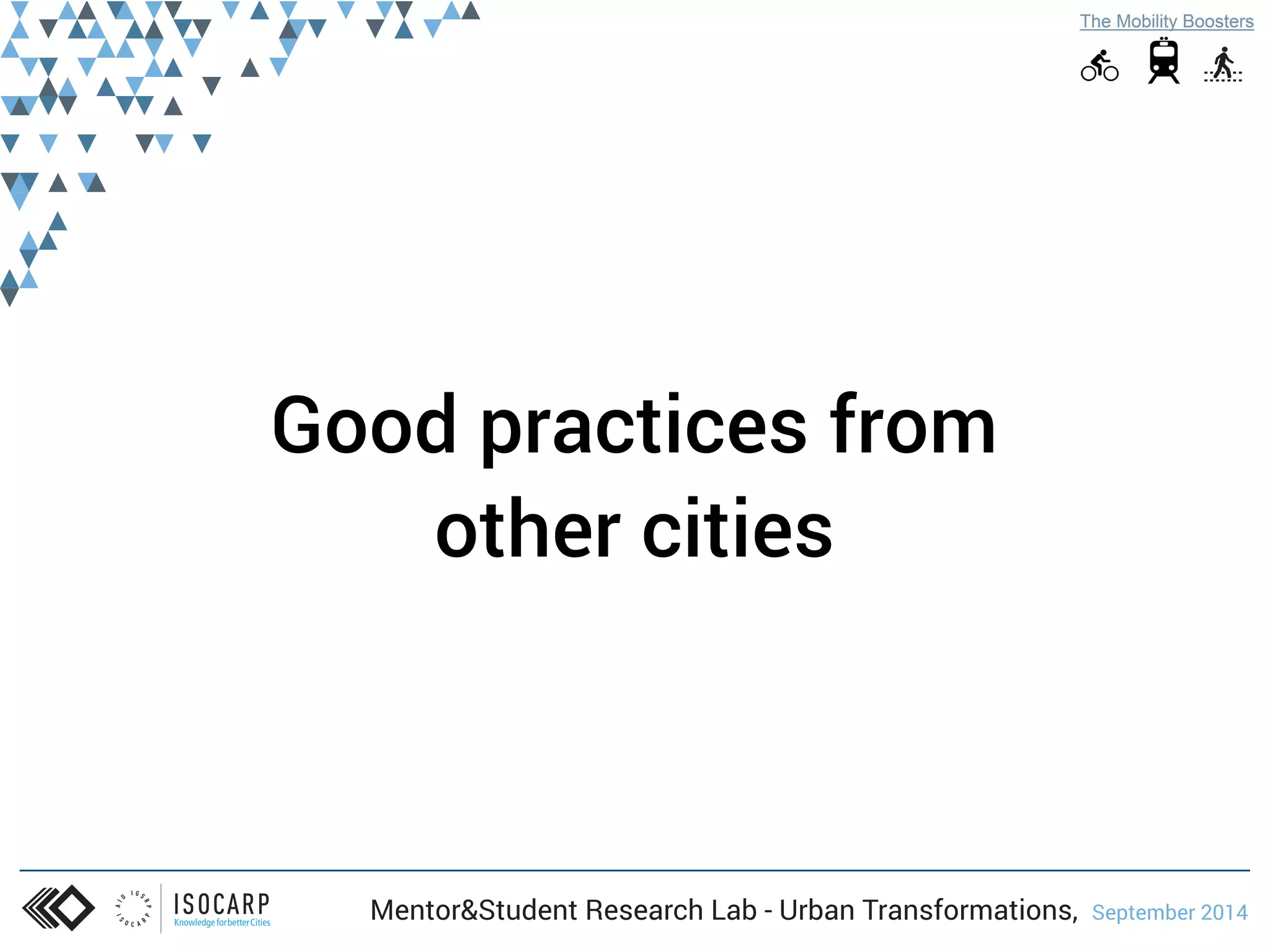 Good practices from 
other cities 
Mentor&Student Research Lab - Urban Transformations, September 2014 
 