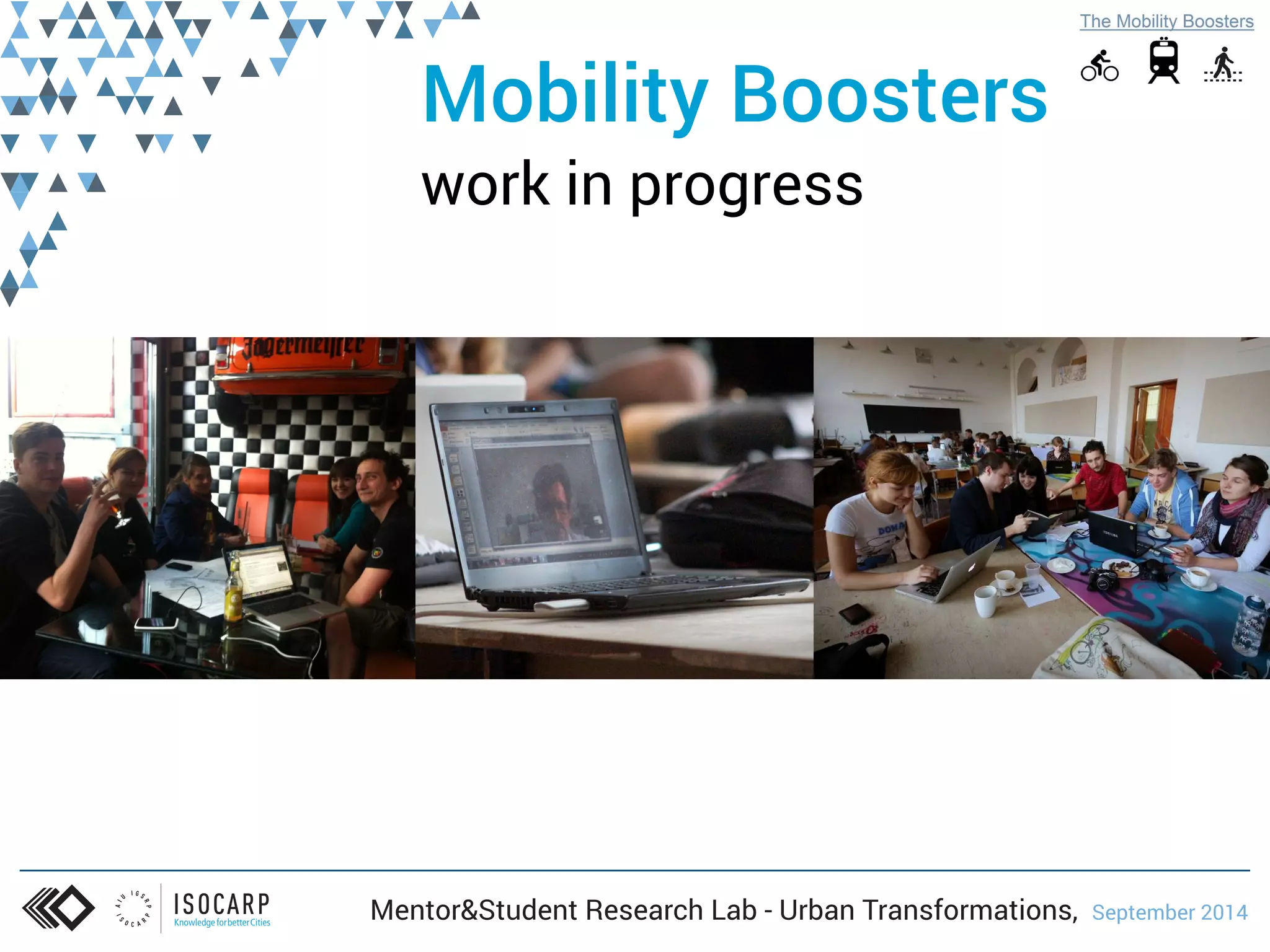 Mobility Boosters 
work in progress 
Mentor&Student Research Lab - Urban Transformations, September 2014 
 
