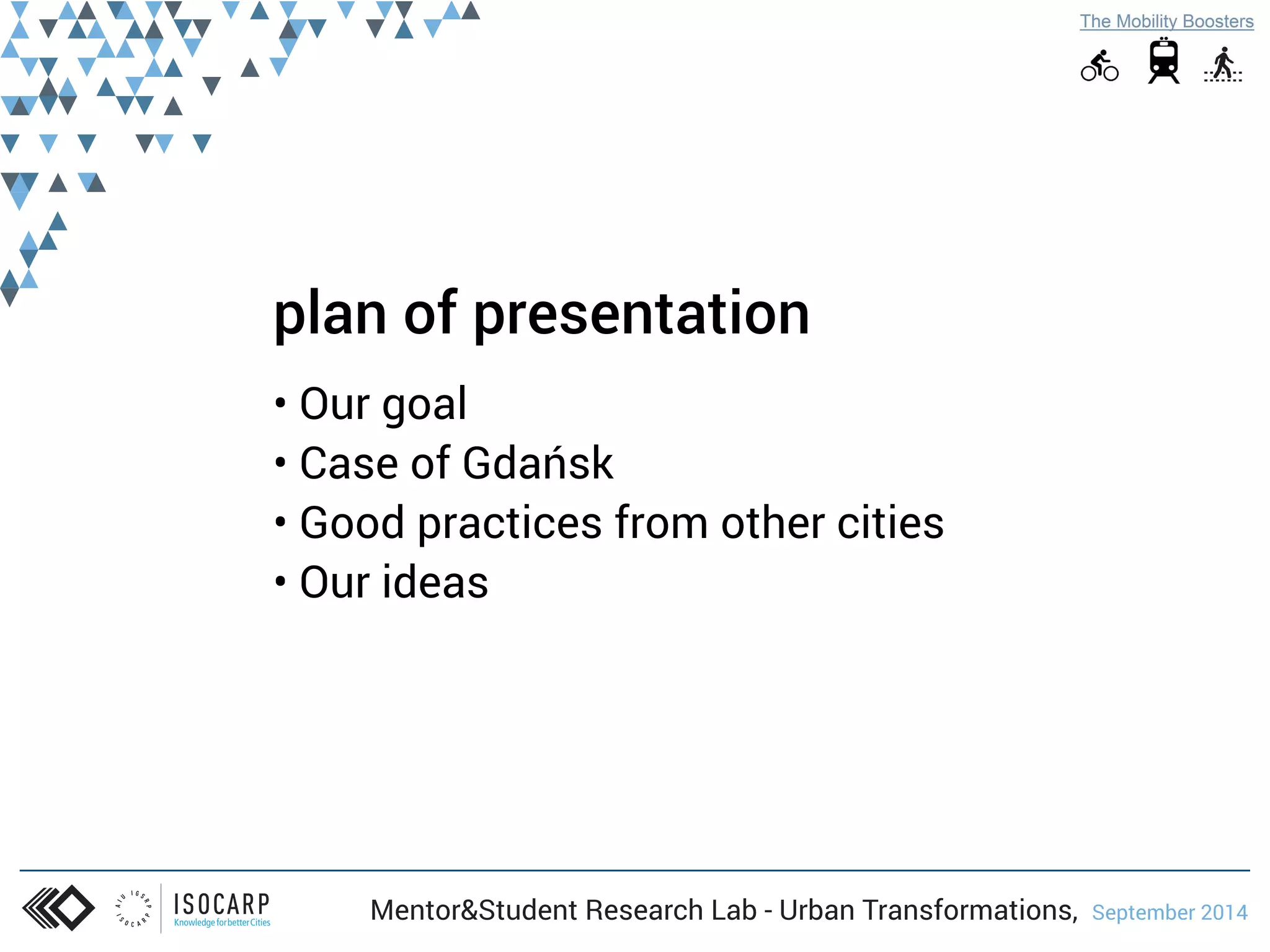 plan of presentation 
• Our goal 
• Case of Gdańsk 
• Good practices from other cities 
• Our ideas 
Mentor&Student Research Lab - Urban Transformations, September 2014 
 