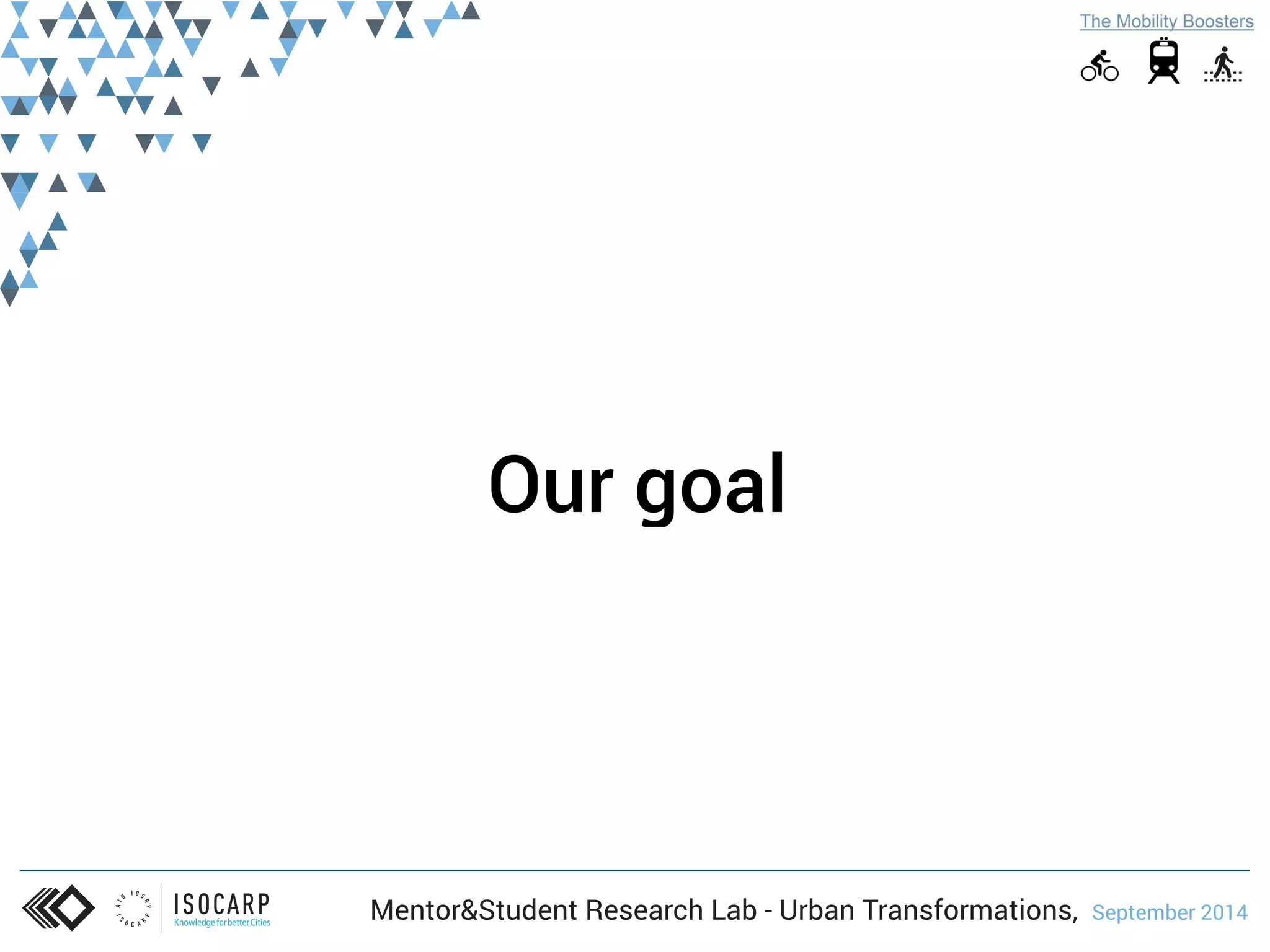Our goal 
Mentor&Student Research Lab - Urban Transformations, September 2014 
 