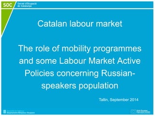 Catalan labour market The role of mobility programmes and some Labour Market Active Policies concerning Russian- speakers populationTallin, September 2014  