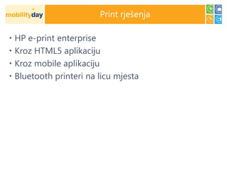 Print rješenja

 HP e-print enterprise
 Kroz HTML5 aplikaciju
 Kroz mobile aplikaciju
 Bluetooth printeri na licu mjesta
 
