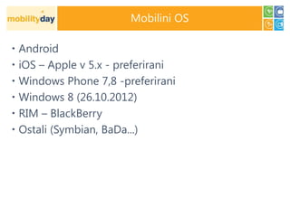 Mobilini OS

 Android
 iOS – Apple v 5.x - preferirani
 Windows Phone 7,8 -preferirani
 Windows 8 (26.10.2012)
 RIM – BlackBerry
 Ostali (Symbian, BaDa...)
 