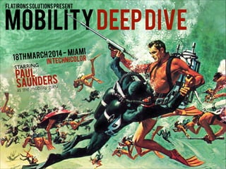 MOBILITYDEEPDIVE
PAUL
SAUNDERS
STARRING
as the mobility guru
flatironssolutionspresent
18thmarch2014- miami
intechnicolor
 