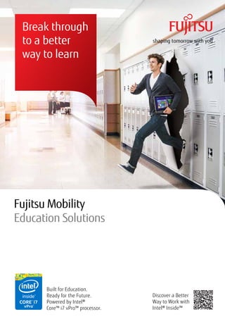 Break through
to a better
way to learn
Built for Education.
Ready for the Future.
Powered by Intel®
Core™ i7 vPro™ processor.
Fujitsu Mobility
Education Solutions
Discover a Better
Way to Work with
Intel® Inside™
 