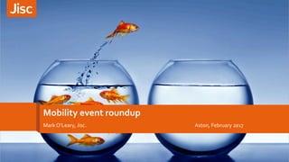 Mobility	event	roundup	
Mark	O’Leary,	Jisc.	 	 	 	 	 	Aston,	February	2017	
 