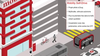 Mobility Self-Drive
• Projet pilote à Zoug
• MyShuttle, véhicule autonome
• Pour la première fois dans le trafic
urbain qu...
