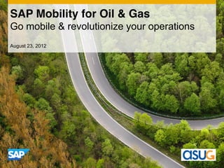 SAP Mobility for Oil & Gas
Go mobile & revolutionize your operations
August 23, 2012
 