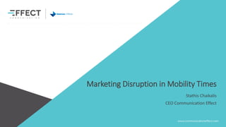 Marketing Disruption in Mobility Times
Stathis Chaikalis
CEO Communication Effect
 
