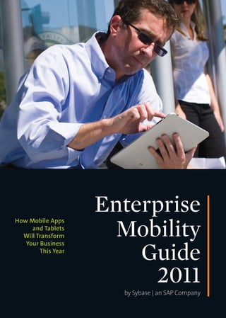 Enterprise
                     Mobility
How Mobile Apps
     and Tablets
  Will Transform


                        Guide
   Your Business
        This Year



                         2011
                      by Sybase | an SAP Company
 