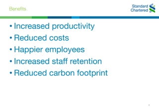Benefits
5
• Increased productivity
• Reduced costs
• Happier employees
• Increased staff retention
• Reduced carbon footprint