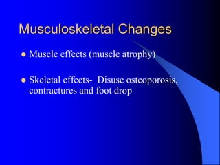 Musculoskeletal Changes
 Muscle effects (muscle atrophy)
 Skeletal effects- Disuse osteoporosis,
contractures and foot drop
 