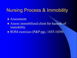 Nursing Process & Immobility
 Assessment
 Assess immobilized client for hazards of
immobility
 ROM exercises (P&P pgs. 1435-1439)
 