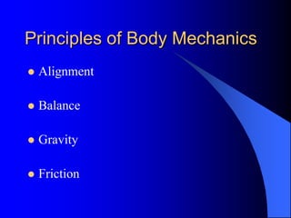 Principles of Body Mechanics
 Alignment
 Balance
 Gravity
 Friction
 