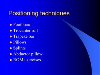 Positioning techniques
 Footboard
 Trocanter roll
 Trapeze bar
 Pillows
 Splints
 Abductor pillow
 ROM exercises
 
