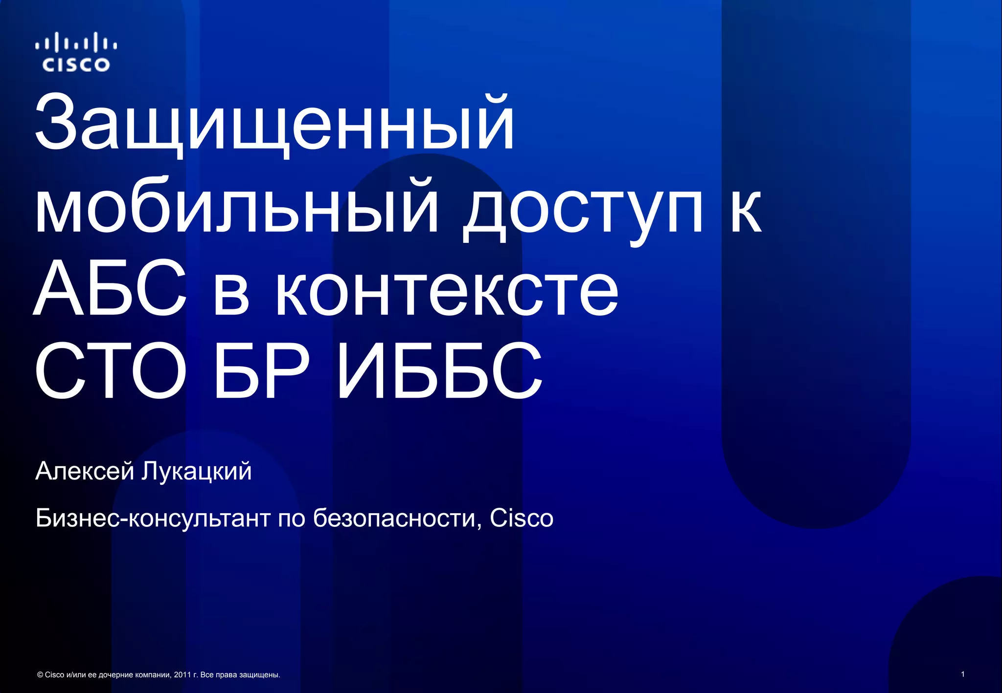 Защищенный
мобильный доступ к
АБС в контексте
СТО БР ИББС
Алексей Лукацкий
Бизнес-консультант по безопасности, Cisco




© Cisco и/или ее дочерние компании, 2011 г. Все права защищены.   1
 