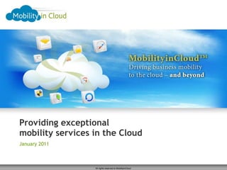 Providing exceptional mobility services in the Cloud January 2011  All rights reserved to MobilityinCloud  