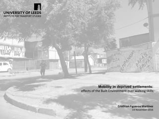 Cristhian Figueroa Martínez
14-November-2016
Mobility in deprived settlements:
effects of the Built Environment over walking skills
 