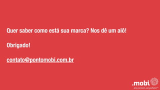 Quer saber como está sua marca? Nos dê um alô!
!
Obrigado!
!
contato@pontomobi.com.br
 